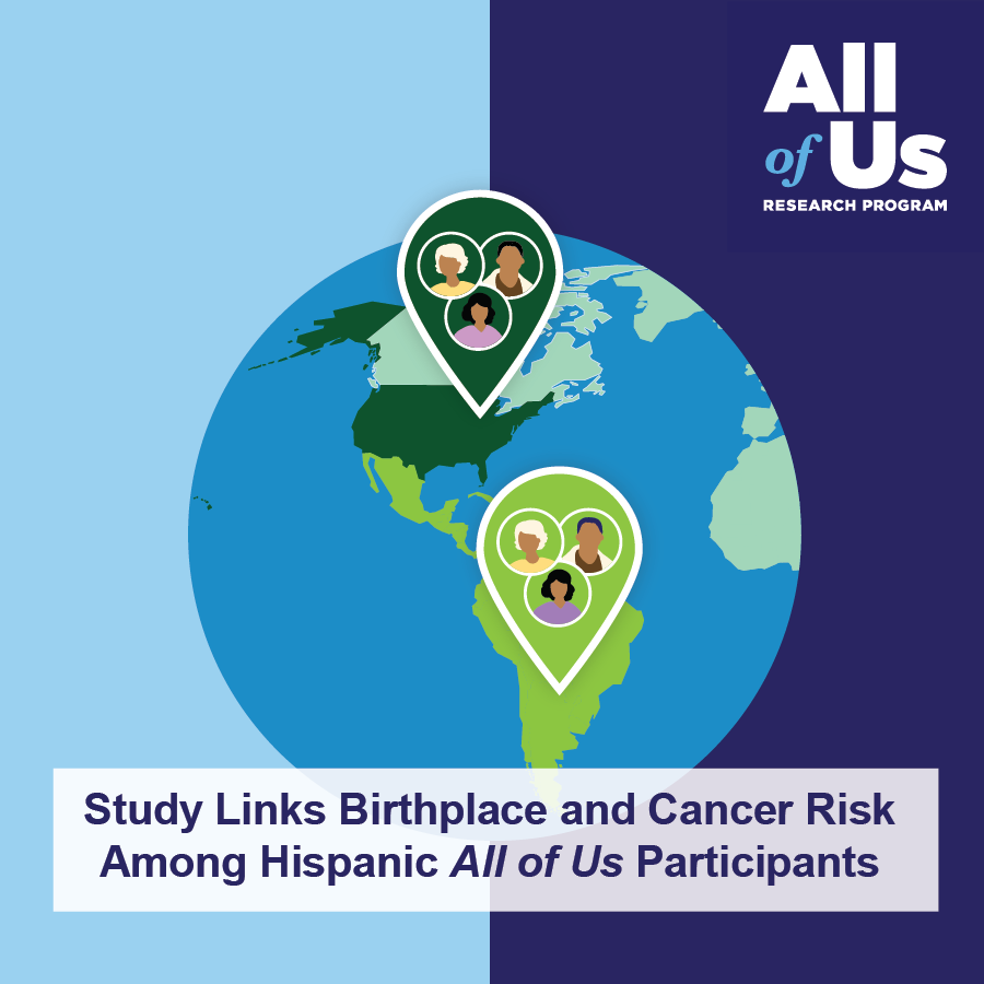 Birthplace linked to cancer risk in Hispanic communities. Liver cancer rates were nearly twice as high for participants born outside the U.S. Logo of the All of Us Research Program. Illustration of a globe showing the Western Hemisphere with location pins in both North and South America.